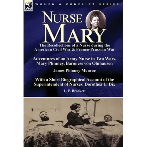 Nurse Mary: the Recollections of a Nurse During the American Civil War & Franco-Prussian War-Adventures of an Army Nurse in Two Wars, Mary Phinney, Ba - Hardcover
