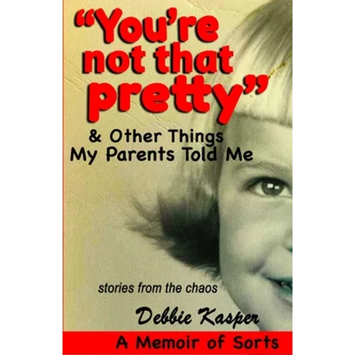 "You're Not That Pretty" & Other Things My Parents Told Me: Stories from the chaos - Paperback