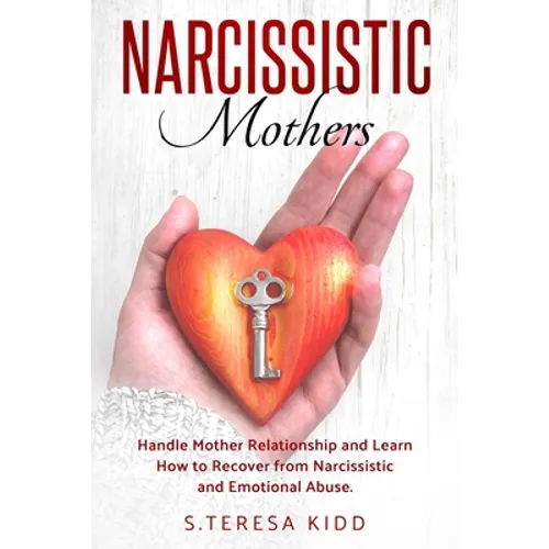 Narcissistic Mothers: Handle Mother Relationship and Learn How to Recover from Narcissistic and Emotional Abuse. - Paperback