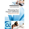 Planning Our Future Libraries: Blueprints for 2025 - Paperback