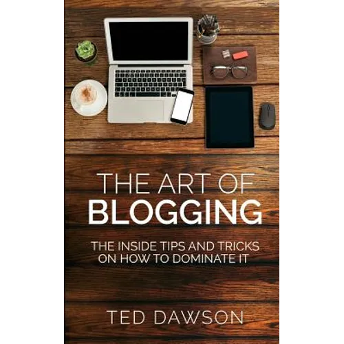 The Art of Blogging: The Inside Tips and Tricks On how to dominate it - Paperback