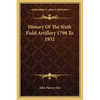 History Of The Sixth Field Artillery 1798 To 1932 - Paperback
