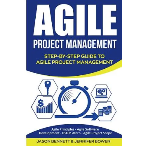 Agile Project Management: Step-By-Step Guide to Agile Project Management (Agile Principles, Agile Software Development, Dsdm Atern, Agile Project Scop - Paperback