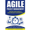Agile Project Management: Step-By-Step Guide to Agile Project Management (Agile Principles, Agile Software Development, Dsdm Atern, Agile Project Scop - Paperback