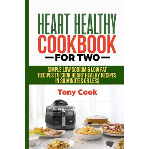 Heart Healthy Cookbook for Two: Simple Low Sodium & Low Fat Recipes to Cook Heart Healthy Recipes in 30 Minutes or Less - Paperback