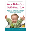 Your Baby Can Self-Feed, Too: Adapted Baby-Led Weaning for Children with Developmental Delays or Other Feeding Challenges - Paperback