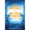 True Spirituality & the Law of Attraction: A Beautiful Symbiotic Relationship - Paperback