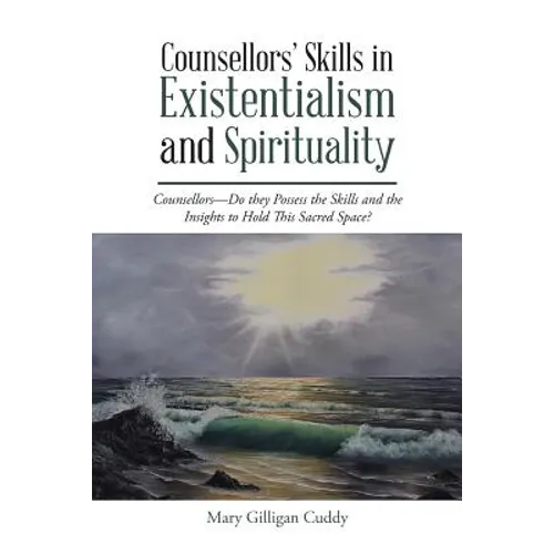 Counsellors' Skills in Existentialism and Spirituality: Counsellors-Do They Possess the Skills and the Insights to Hold This Sacred Space? - Paperback