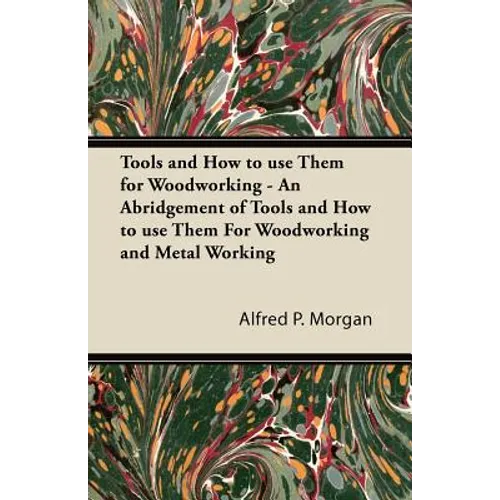 Tools and How to use Them for Woodworking - An Abridgement of Tools and How to use Them For Woodworking and Metal Working - Paperback