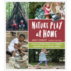 Nature Play at Home: Creating Outdoor Spaces That Connect Children with the Natural World - Paperback