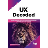 UX Decoded: Think and Implement User-Centered Research Methodologies, and Expert-Led UX Best Practices - Paperback