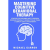 Mastering Cognitive Behavioral Therapy: Strategies for Overcoming Anxiety, Depression, Borderline Personality Disorder, PTSD and Trauma (A Complete Gu - Paperback