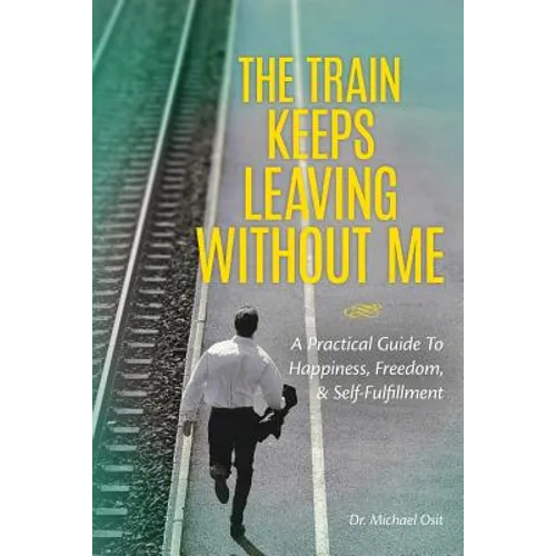 The Train Keeps Leaving Without Me: A Practical Guide To Happiness, Freedom, & Self-Fulfillment - Paperback