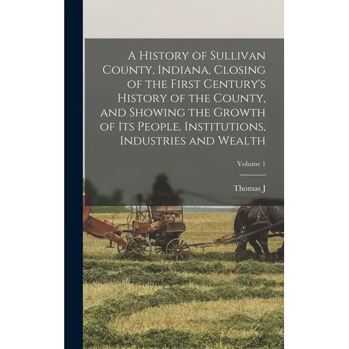 A History of Sullivan County, Indiana, Closing of the First Century's History of the County, and Showing the Growth of its People, Institutions, Indus - Hardcover