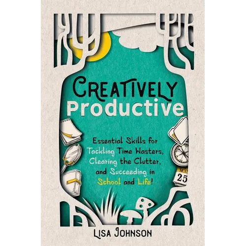 Creatively Productive: Essential Skills for Tackling Time Wasters, Clearing the Clutter and Succeeding in School and Life - Paperback