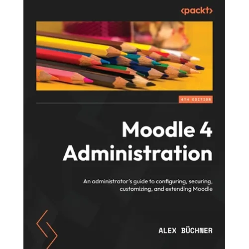 Moodle 4 Administration - Fourth Edition: An administrator's guide to configuring, securing, customizing, and extending Moodle - Paperback