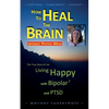How to HEAL the BRAIN without PSYCHO MEDS: The True Story of me - Living Happy with Bipolar 2 and PTSD - Paperback