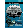 Ed Sheeran: Flying High to Success, Weird and Interesting Facts on Edward Christopher! - Paperback