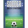 Soccer: Soccer Strategies: The Top 100 Best Ways To Improve Your Soccer Game - Hardcover