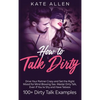 How to Talk Dirty: Drive Your Partner Crazy And Set The Right Mood For Mind- Blowing Sex Master Dirty Talk, Even If You Are Shy And Have Taboos (Inclu - Hardcover