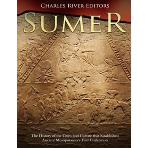 Sumer: The History of the Cities and Culture that Established Ancient Mesopotamia's First Civilization - Paperback