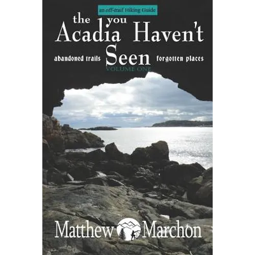 The Acadia You Haven't Seen: Abandoned Trails & Forgotten Places - Paperback
