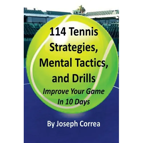 114 Tennis Strategies, Mental Tactics, and Drills: Improve Your Game in 10 Days - Paperback