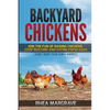 Backyard Chickens: Join the Fun of Raising Chickens, Coop Building and Delicious Fresh Eggs (Hint: Keep Your Girls Happy!) - Paperback