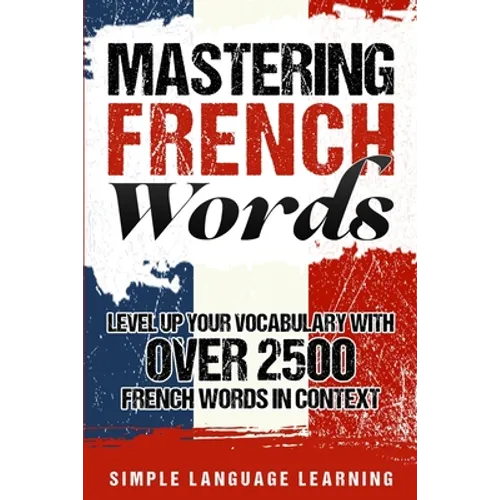 Mastering French Words: Level Up Your Vocabulary with Over 2500 French Words in Context - Paperback