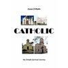 Catholic: My Simple Spiritual Journey - Paperback
