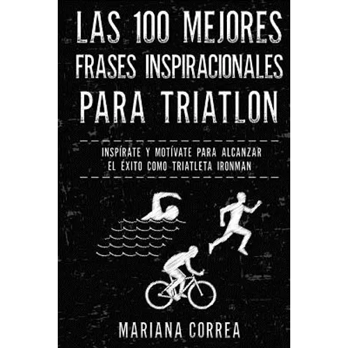 Las 100 MEJORES FRASES INSPIRACIONALES PARA TRIATLON: INSPIRATE y MOTIVATE PARA ALCANZAR EL EXITO COMO TRIATLETA IRONMAN - Paperback