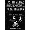Las 100 MEJORES FRASES INSPIRACIONALES PARA TRIATLON: INSPIRATE y MOTIVATE PARA ALCANZAR EL EXITO COMO TRIATLETA IRONMAN - Paperback