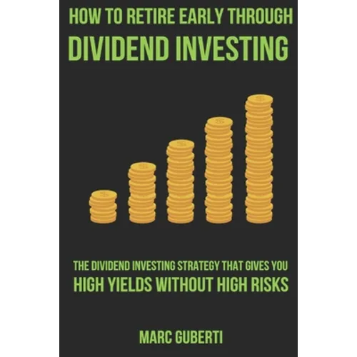How To Retire Early Through Dividend Investing: The Dividend Investing Strategy That Gives You High Yields Without High Risks - Paperback