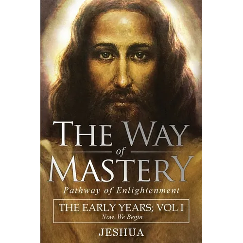 The Way of Mastery, Pathway of Enlightenment: Jeshua, The Early Years: Volume I - Paperback