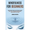 Mindfulness for Beginners: Improve Mental Health and Find Peace Everyday (How to Live in the Moment While Becoming Stress and Worry Free Forever) - Paperback
