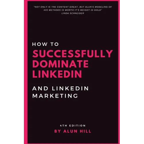 How To Successfully Dominate LinkedIn and LinkedIn Marketing: "Not only is the content great, but Alun's modeling of his methods is worth it's weight - Paperback