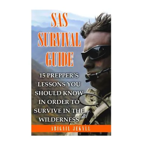 SAS Survival Guide: 15 Prepper's Lessons You Should Know In Order To Survive In The Wilderness - Paperback