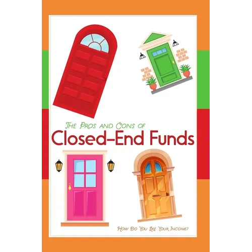 The Pros and Cons of Closed-End Funds: How Do You Like Your Income? - Paperback