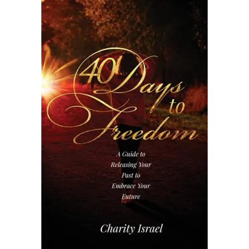 40 Days to Freedom: A Guide to Releasing the Past to Embrace Your Future - Paperback