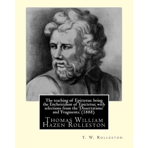 The teaching of Epictetus: being the Encheiridion of Epictetus; with selections from the 'Dissertations' and 'Fragments.' (1888). By: T. W. Rolle - Paperback