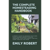 The Complete Homesteading Handbook: A Perfect Guide to Growing Your Own Food, Canning, Keeping Chickens, Generating Your Own Energy, Crafting, Herbal - Paperback