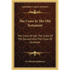 The Cross In The Old Testament: The Cross Of Job; The Cross Of The Servant And The Cross Of Jeremiah - Paperback