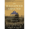 On Hallowed Ground: The Story of Arlington National Cemetery - Paperback
