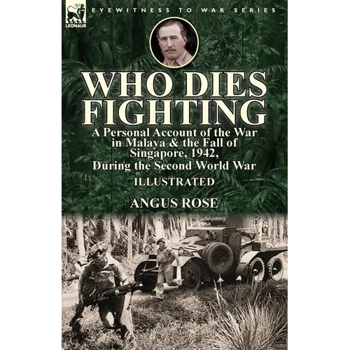 Who Dies Fighting: a Personal Account of the War in Malaya & the Fall of Singapore, 1942, During the Second World War - Paperback