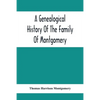 A Genealogical History Of The Family Of Montgomery; Including The Montgomery Pedigree - Paperback