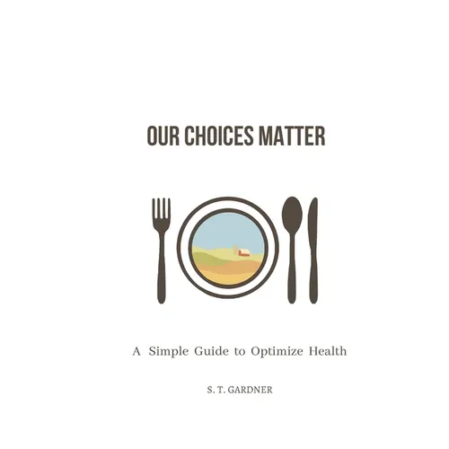 Our Choices Matter: A Simple Guide to Optimize Health - Paperback