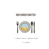 Our Choices Matter: A Simple Guide to Optimize Health - Paperback