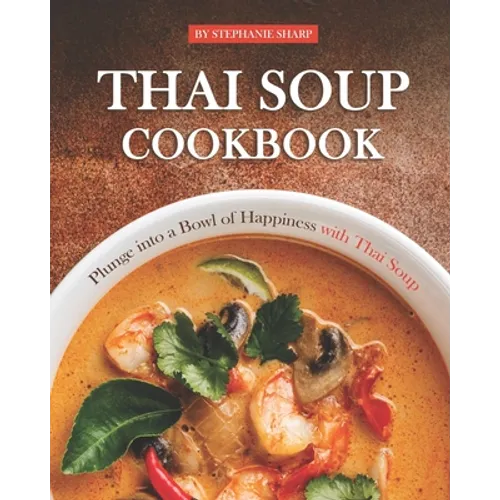 Thai Soup Cookbook: Plunge into a Bowl of Happiness with Thai Soup - Paperback