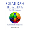 Chakras Healing for Beginners: Heal Yourself with the Complete Ultimate Guide for Starters. Balance your Chakras and Awake your Energy with Crystals, - Paperback