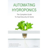 Automating Hydroponics: The Complete Guide to Food Security at Home - Paperback